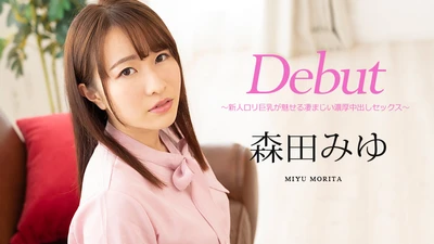 Debut Vol.63 ～新人ロリ巨乳が魅せる凄まじい濃厚中出しセックス～森田みゆ