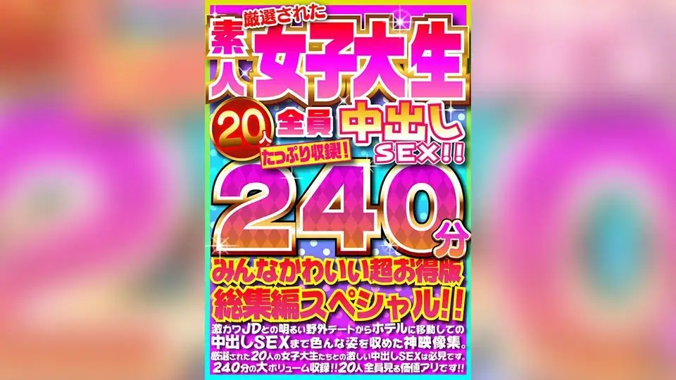 厳選された素人女子大生20人全員中出しSEX！！たっぷり240分収録！！みんなかわいい超お得版総集編スペシャル！！