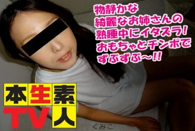 本生素人TV くみこ – 物静かな綺麗なお姉さんの熟睡中にイタズラ！おもちゃとチンポでずぶずぶ