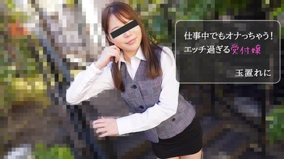 仕事中でもオナっちゃう！エッチ過ぎる受付嬢 – 玉置れに