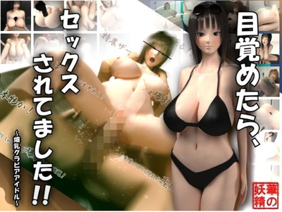 目覚めたら、セックスされてました！！～爆乳グラビアアイドル～